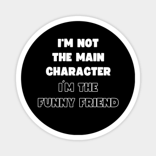 I'M NOT THE MAIN CHARACTER, I'M THE FUNNY FRIEND Magnet